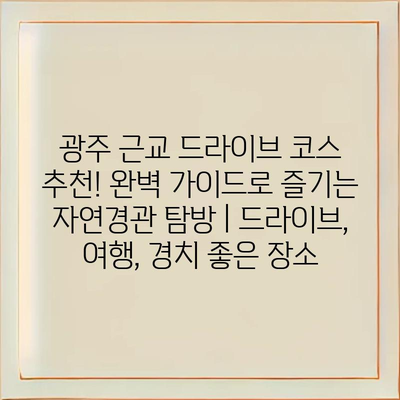광주 근교 드라이브 코스 추천! 완벽 가이드로 즐기는 자연경관 탐방 | 드라이브, 여행, 경치 좋은 장소
