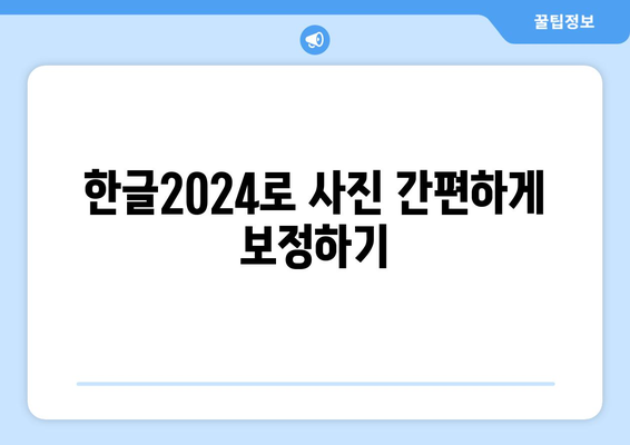 한글2024 사진 편집| 쉽고 빠른 사진 보정 방법 가이드 | 사진 편집, 꿀팁, 한글 프로그램 활용"