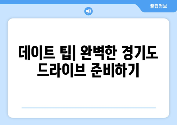 경기도 근교 드라이브 데이트를 위한 완벽한 암행 가이드 | 드라이브 코스, 추천 명소, 로맨틱 장소