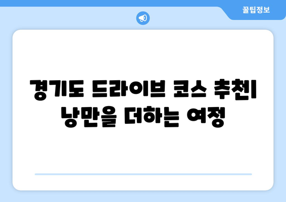 경기도 근교 드라이브 데이트를 위한 완벽한 암행 가이드 | 드라이브 코스, 추천 명소, 로맨틱 장소