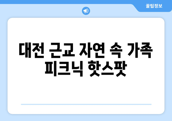 대전 근교 가족 피크닉 장소 추천! | 가족, 피크닉, 대전, 자연 탐방, 즐길 거리