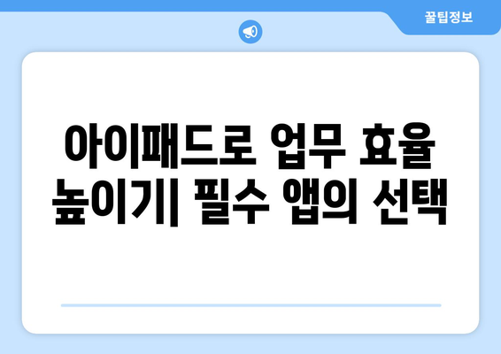 아이패드 업무용 앱 10가지 추천! 효율적인 업무를 위한 필수 앱 | 아이패드, 업무 효율, 앱 추천