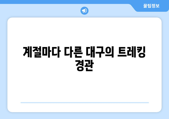 대구 근교 트레킹 코스 완벽 가이드 | 대구, 트레킹, 자연 탐방, 여행 팁
