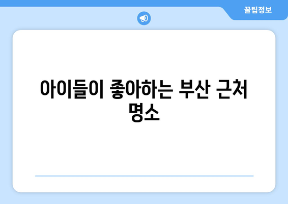 부산 근교 가족 나들이 추천 10곳 | 가족 여행, 부산, 나들이 장소