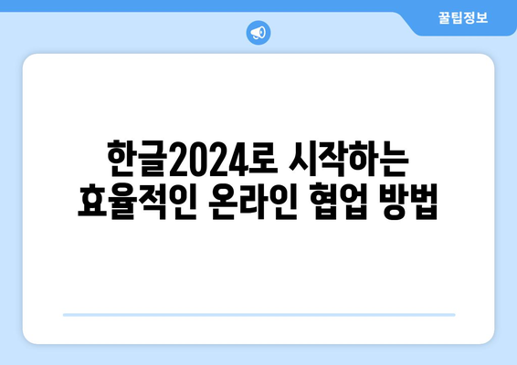 한글2024 온라인 협업의 모든 것| 효과적인 팀워크를 위한 팁과 방법 | 한글2024, 협업 툴, 팀워크 전략