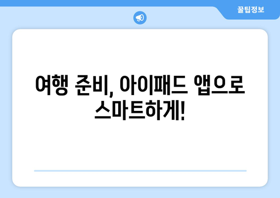 아이패드 여행 앱으로 여행 계획 세우기| 최고의 추천 목록과 활용 팁 | 여행, 앱 추천, 여행 준비