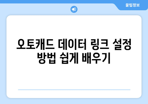 오토캐드 데이터 링크 효율적으로 활용하는 5가지 방법 | 오토캐드, 데이터 관리, CAD 팁