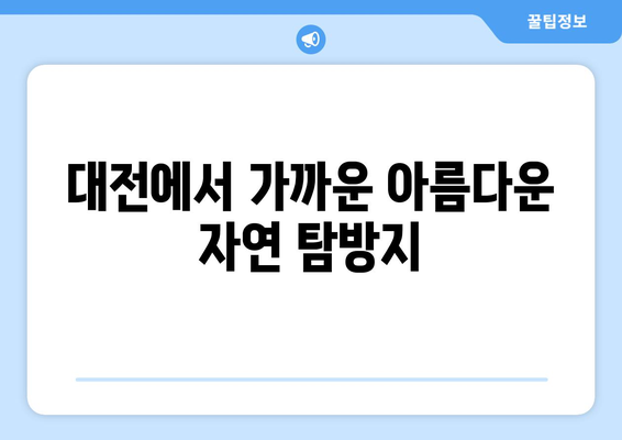 대전 근교 주말 힐링 코스 10곳 추천 | 자연 여행, 가족 나들이, 주말 여행지