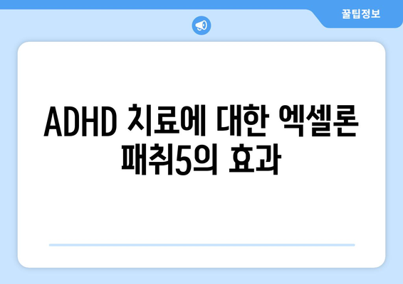 엑셀론 패취5 사용법과 효과 완벽 가이드 | 엑셀론, 패취, ADHD 치료