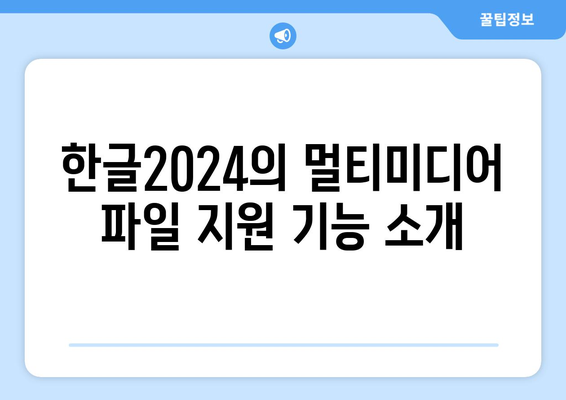 한글2024 멀티미디어 파일 활용 가이드 | 최신 기능, 팁, 활용 사례