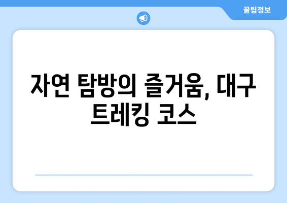 대구 근교 트레킹 코스 완벽 가이드 | 대구, 트레킹, 자연 탐방, 여행 팁