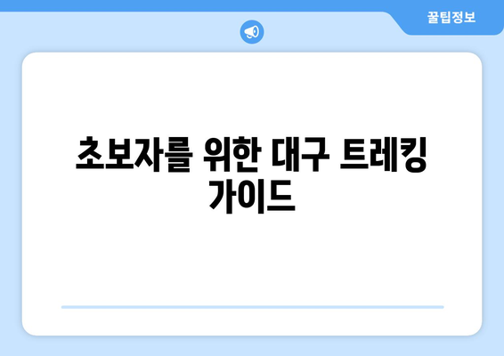 대구 근교 트레킹 코스 완벽 가이드 | 대구, 트레킹, 자연 탐방, 여행 팁