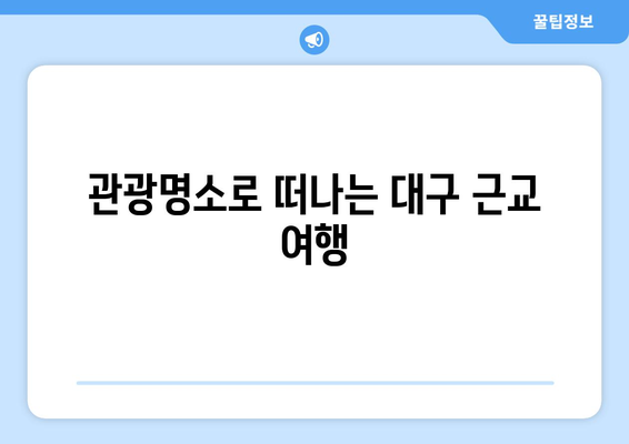 대구 근교 인기 명소 10곳 완벽 가이드 | 여행, 관광, 힐링 장소 추천