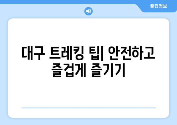 대구 근교 트레킹 코스 완벽 가이드 | 대구, 트레킹, 자연 탐방, 여행 팁