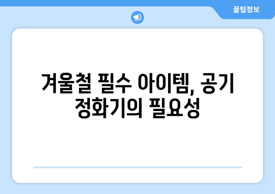 겨울철 실내 공기 정화기 추천 및 활용법| 가정에서의 공기질 개선 팁" | 공기 정화기, 실내 공기질, 겨울철 건강 관리