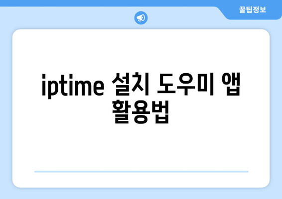 iptime 설치도우미| 완벽 설치를 위한 5가지 필수 팁 | 무선 공유기, 네트워크 설정, 인터넷 연결