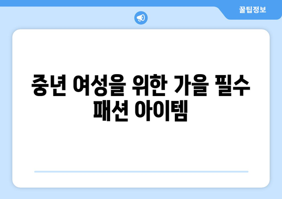 중년 여성 가을 코디 추천| 스타일링 팁과 필수 아이템 | 패션, 트렌드, 코디 방법