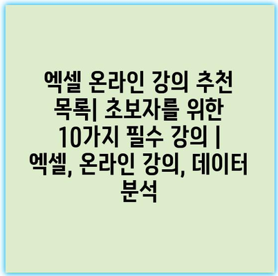 엑셀 온라인 강의 추천 목록| 초보자를 위한 10가지 필수 강의 | 엑셀, 온라인 강의, 데이터 분석