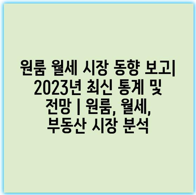 원룸 월세 시장 동향 보고| 2023년 최신 통계 및 전망 | 원룸, 월세, 부동산 시장 분석