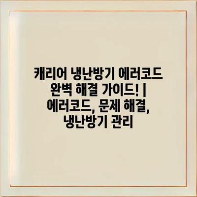 캐리어 냉난방기 에러코드 완벽 해결 가이드! | 에러코드, 문제 해결, 냉난방기 관리