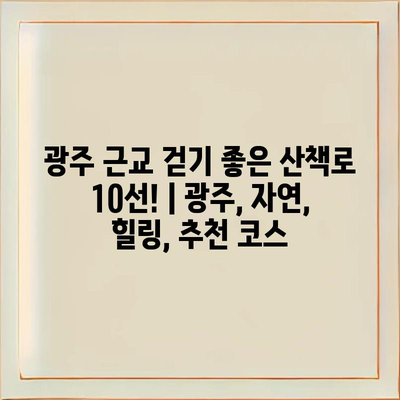 광주 근교 걷기 좋은 산책로 10선! | 광주, 자연, 힐링, 추천 코스