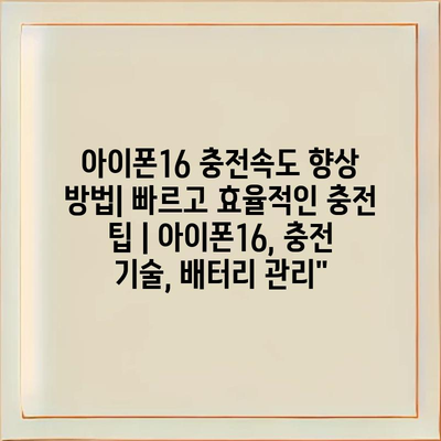 아이폰16 충전속도 향상 방법| 빠르고 효율적인 충전 팁 | 아이폰16, 충전 기술, 배터리 관리"