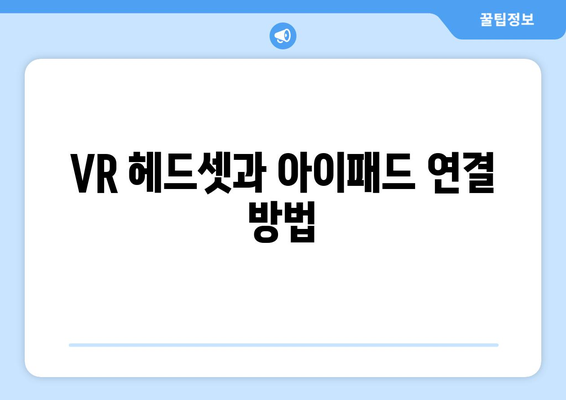 아이패드 VR 경험을 극대화하는 5가지 팁 | 아이패드, VR 활용, 가이드