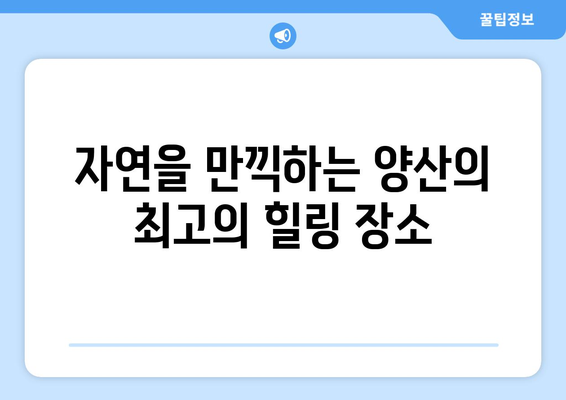 양산 근교 산책길 추천과 함께 떠나는 자연 속 힐링 여행 | 양산, 산책, 자연, 추천 코스