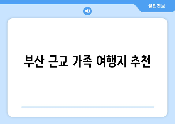 부산 근교 나들이 코스 짜기 완벽 가이드 | 가족 여행, 주말 나들이, 추천 코스