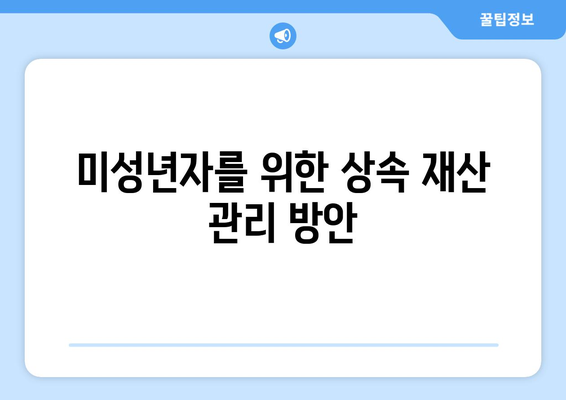 미성년 상속인을 위한 상속 절차와 법적 권리 안내 | 상속, 미성년자, 법률 가이드