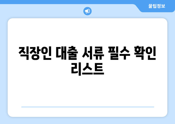 직장인을 위한 대출 서류 준비 방법 | 직장인 대출, 서류 목록, 필수 서류 안내