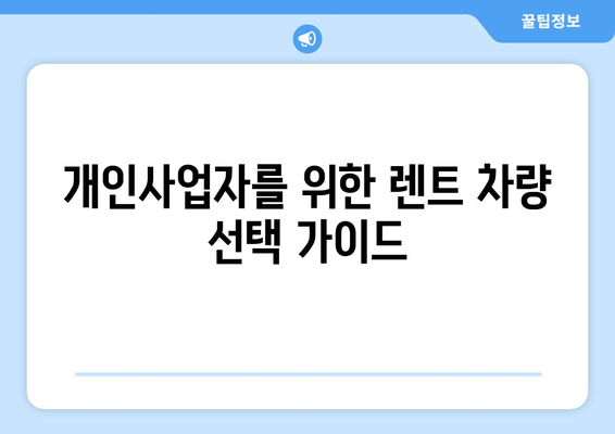 개인사업자를 위한 자동차 렌트 완벽 가이드 | 효율적 비용 관리, 필수 팁, 활용 방법