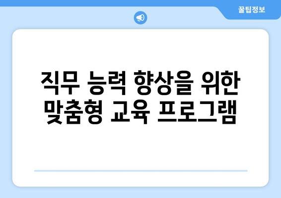 직장인 교육지원센터 활용 방법| 효과적인 직무 능력 향상 전략 | 교육, 직무 개발, 인재 관리