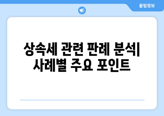 상속세 관련 판례| 판단 기준과 주요 사례 분석 | 상속세, 법률, 판례 연구