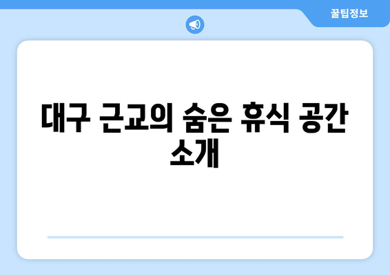 대구 근교 힐링 스팟 완벽 가이드 | 자연, 명소, 휴식, 여행 팁