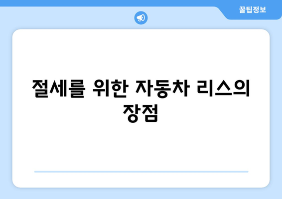 개인사업자를 위한 자동차 리스 완벽 가이드| 절세 팁과 최적 조건 | 개인사업자, 자동차 리스, 절세 전략