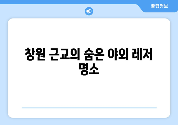 창원 근교 야외 레저 활동 가이드| 부모와 아이가 함께 즐길 수 있는 최적의 장소 | 창원, 가족 여행, 레저 스포츠"