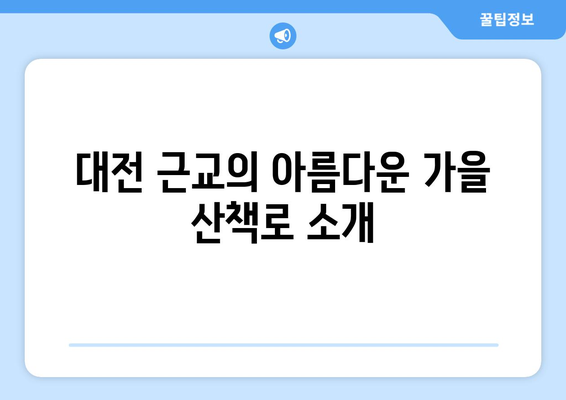 대전 근교 낭만적인 가을 산책의 완벽 가이드 | 대전, 가을 여행, 산책 코스 추천
