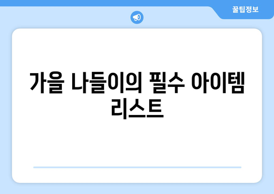 가을 나들이 필수 아이템 10선| 완벽한 준비를 위한 팁과 추천 | 나들이, 가을, 준비물"