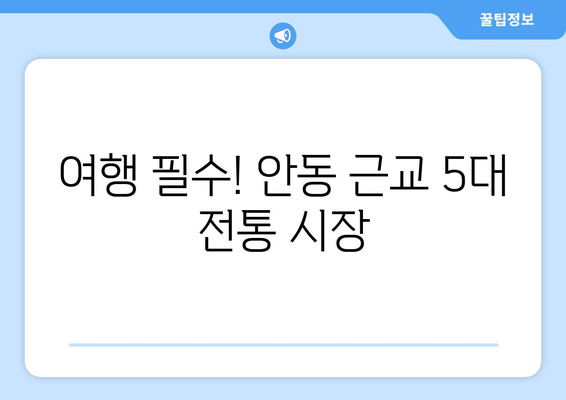 안동 근교 전통 시장 탐방| 꼭 방문해야 할 5곳과 여행 팁 | 안동, 전통 시장, 여행 가이드