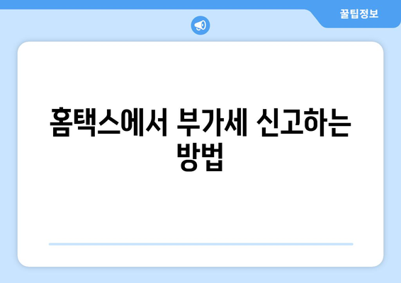 7월 개인사업자를 위한 홈택스 부가세 신고 방법 완벽 가이드 | 부가세, 홈택스, 개인사업자 신고"