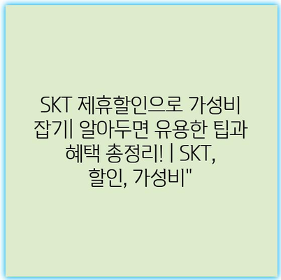 SKT 제휴할인으로 가성비 잡기| 알아두면 유용한 팁과 혜택 총정리! | SKT, 할인, 가성비"
