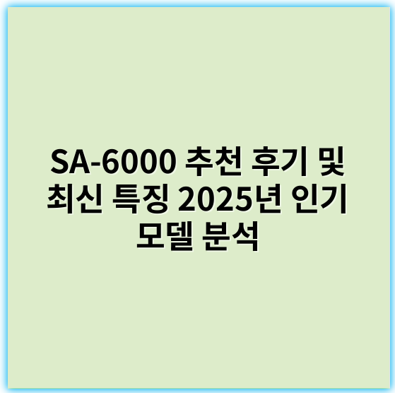 SA-6000 추천 후기 및 최신 특징 2025년 인기 모델 분석 - SA-6000의 가장 중요한 핵심 키워드는 **"생산성"**입니다.