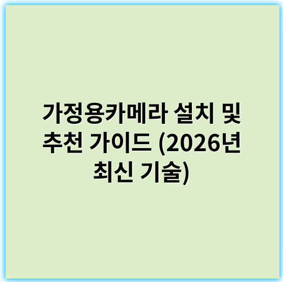 가정용카메라 설치 및 추천 가이드 (2026년 최신 기술) - 가정용카메라에서 가장 중요한 핵심 키워드는 **"보안"**입니다.