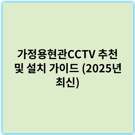 가정용현관CCTV 추천 및 설치 가이드 (2025년 최신) - 가정용현관CCTV의 가장 중요한 핵심 키워드: 영상보안