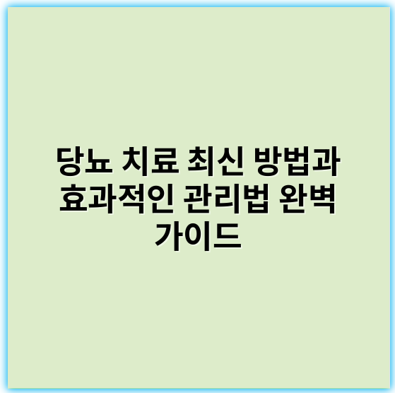 당뇨 치료 최신 방법과 효과적인 관리법 완벽 가이드 - 당뇨치료의 핵심 키워드: 혈당조절