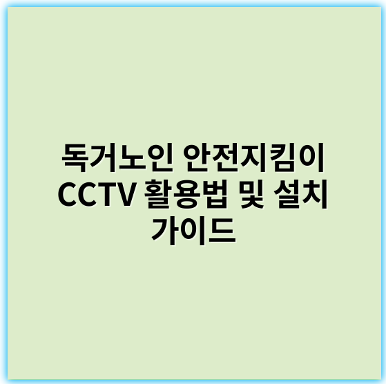 독거노인 안전지킴이 CCTV 활용법 및 설치 가이드 - 안전성