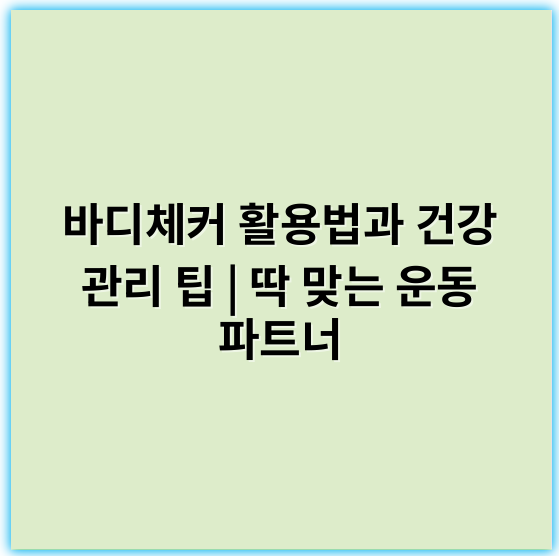 바디체커 활용법과 건강 관리 팁 | 딱 맞는 운동 파트너 - 바디체커의 가장 중요한 핵심 키워드: **개선**