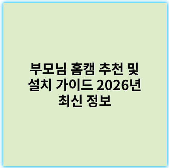 부모님 홈캠 추천 및 설치 가이드 2026년 최신 정보 - 가장 중요한 핵심 키워드: **보안**
