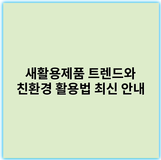 새활용제품 트렌드와 친환경 활용법 최신 안내 - 순환성